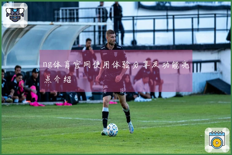 ng体育官网使用体验分享及功能亮点介绍