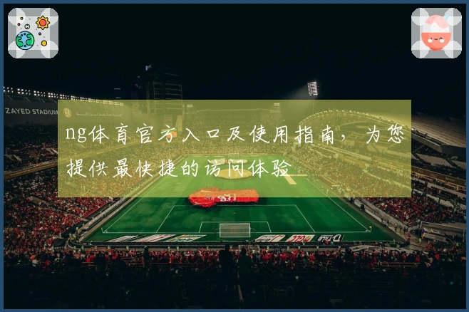 ng体育官方入口及使用指南，为您提供最快捷的访问体验