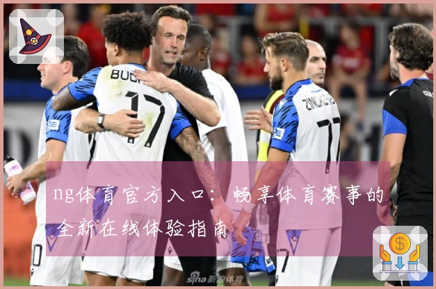 ng体育官方入口：畅享体育赛事的全新在线体验指南