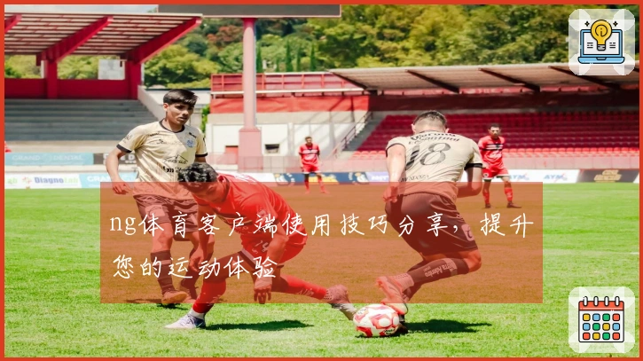 ng体育客户端使用技巧分享，提升您的运动体验