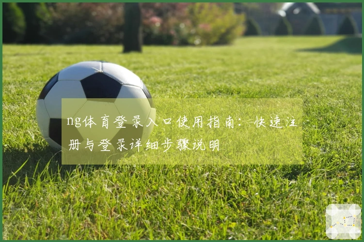 ng体育登录入口使用指南：快速注册与登录详细步骤说明