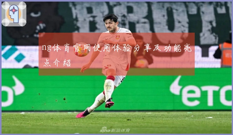 ng体育官网使用体验分享及功能亮点介绍