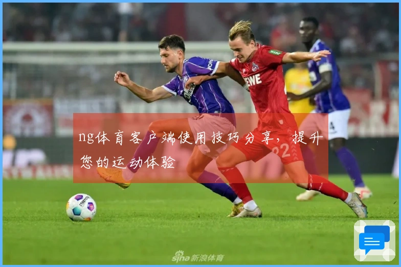ng体育客户端使用技巧分享，提升您的运动体验