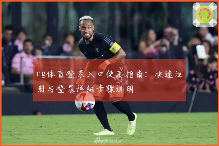 ng体育登录入口使用指南：快速注册与登录详细步骤说明